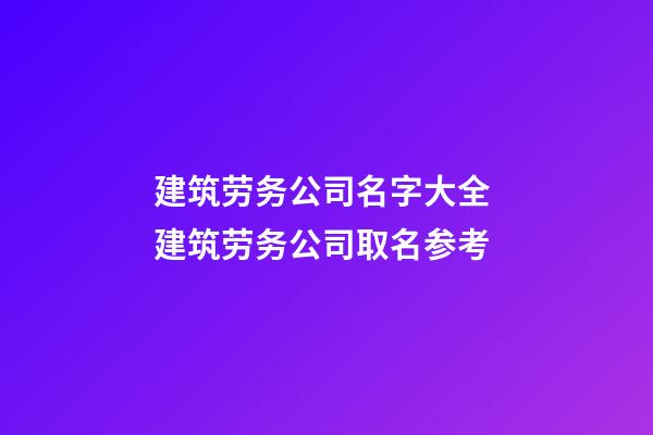 建筑劳务公司名字大全 建筑劳务公司取名参考